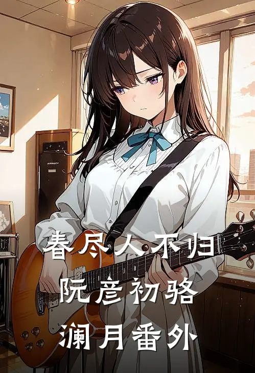 春尽人不归阮彦初骆澜月番外