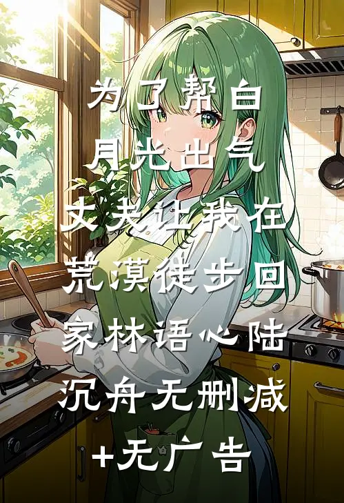 为了帮白月光出气，丈夫让我在荒漠徒步回家林语心陆沉舟无删减+无广告