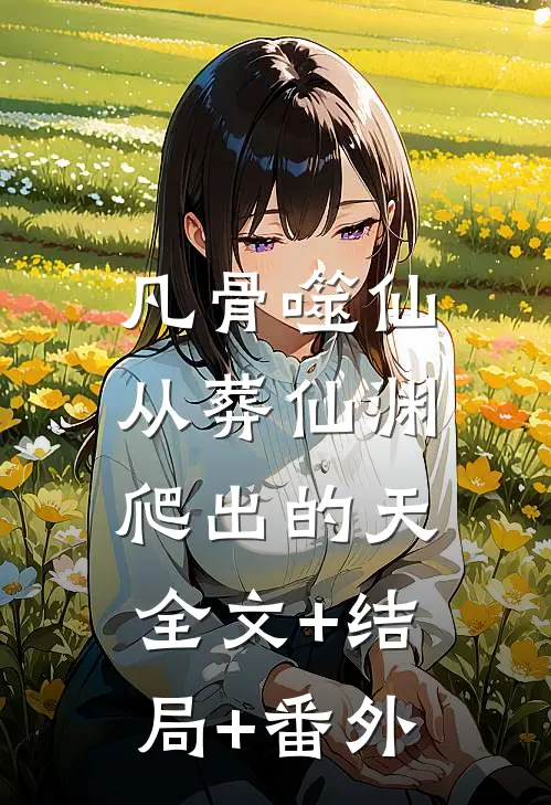 凡骨噬仙：从葬仙渊爬出的天全文+结局+番外