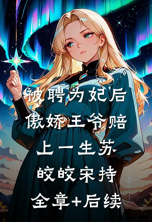 被聘为妃后，傲娇王爷赔上一生苏皎皎宋持:全章+后续