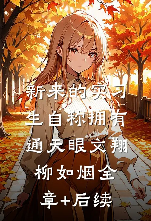 新来的实习生自称拥有通天眼文翔柳如烟全章+后续