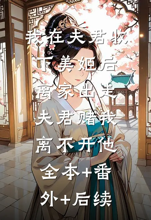 我在夫君收下美姬后离家出走，夫君赌我离不开他:全本+番外+后续