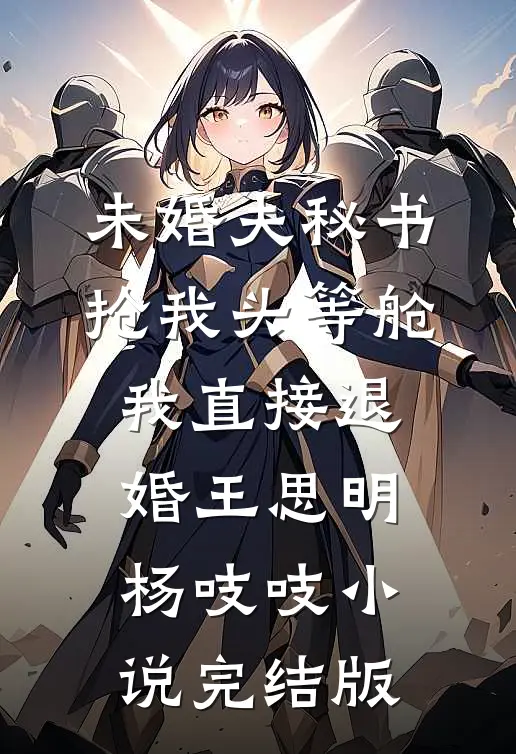 未婚夫秘书抢我头等舱，我直接退婚王思明杨吱吱小说完结版