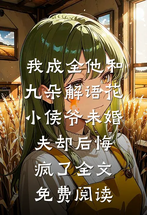 我成全他和九朵解语花，小侯爷未婚夫却后悔疯了全文免费阅读