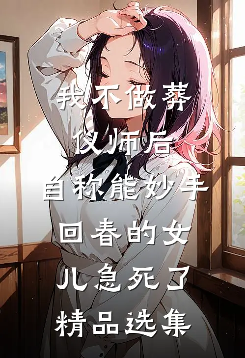 我不做葬仪师后，自称能妙手回春的女儿急死了精品选集