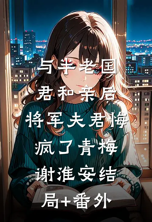 与半老国君和亲后，将军夫君悔疯了青梅谢淮安结局+番外