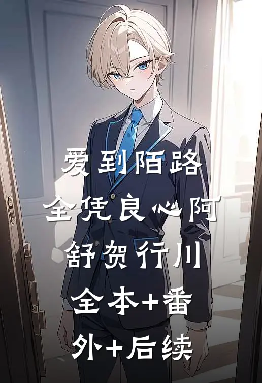 爱到陌路，全凭良心阿舒贺行川:全本+番外+后续