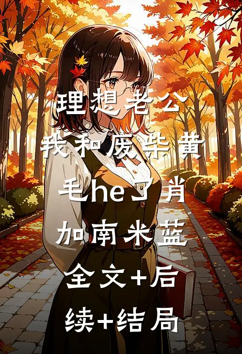 理想老公：我和废柴黄毛he了肖加南米蓝:全文+后续+结局