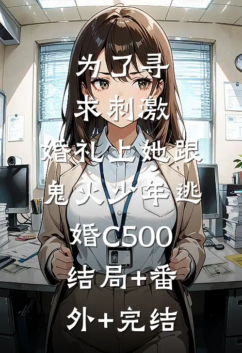 为了寻求刺激，婚礼上她跟鬼火少年逃婚C500:结局+番外+完结