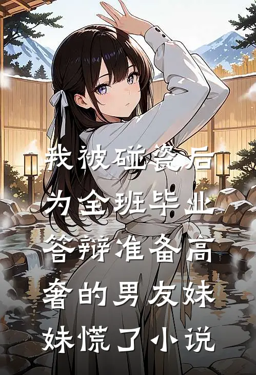 我被碰瓷后，为全班毕业答辩准备高奢的男友妹妹慌了小说