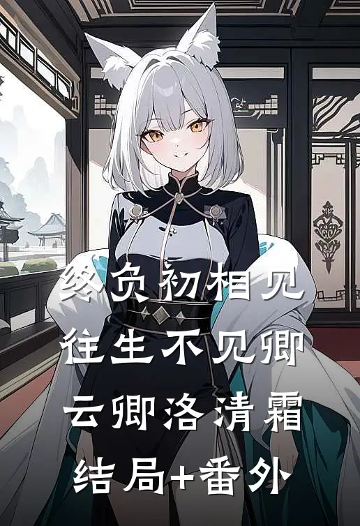 终负初相见，往生不见卿云卿洛清霜结局+番外