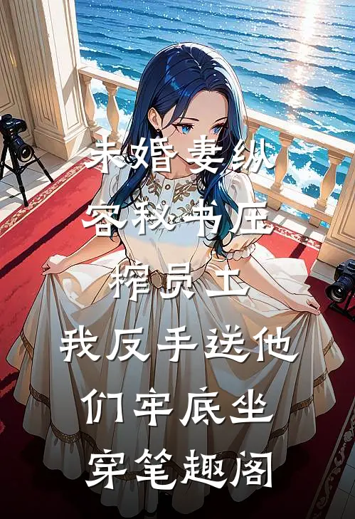 未婚妻纵容秘书压榨员工，我反手送他们牢底坐穿笔趣阁