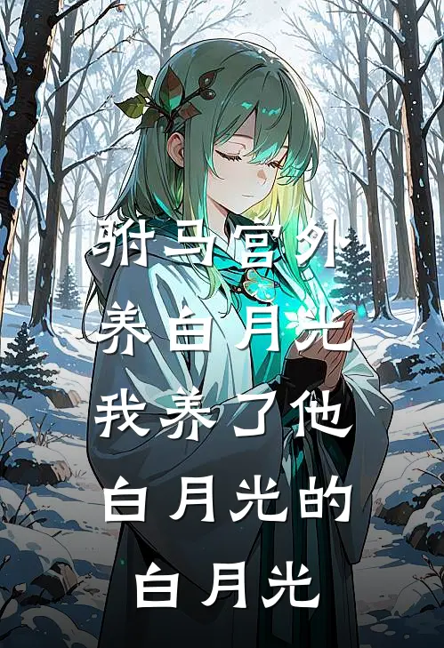 驸马宫外养白月光，我养了他白月光的白月光