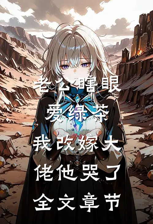 老公瞎眼爱绿茶，我改嫁大佬他哭了全文章节