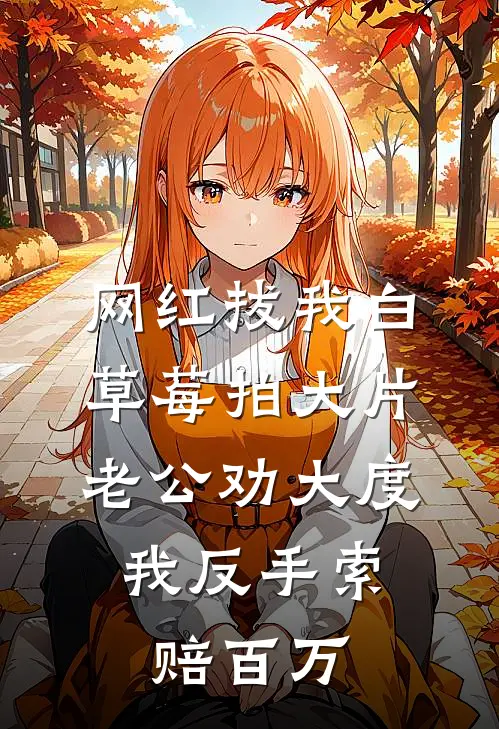 网红拔我白草莓拍大片，老公劝大度，我反手索赔百万