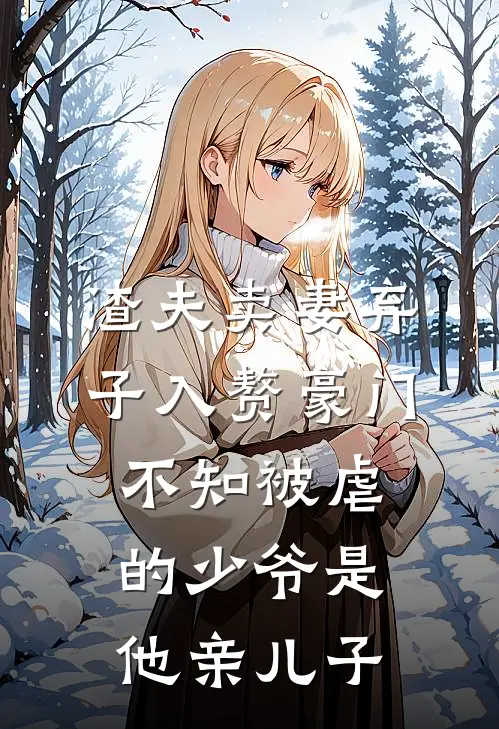 渣夫卖妻弃子入赘豪门，不知被虐的少爷是他亲儿子