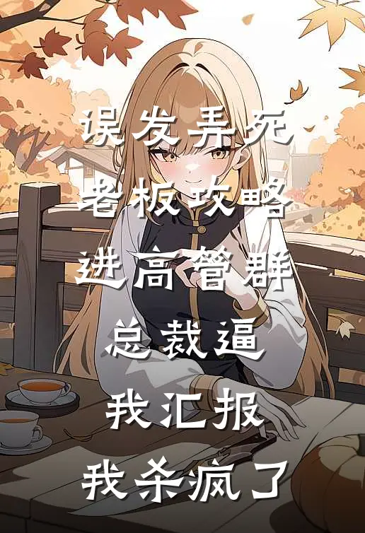 误发弄死老板攻略进高管群，总裁逼我汇报，我杀疯了