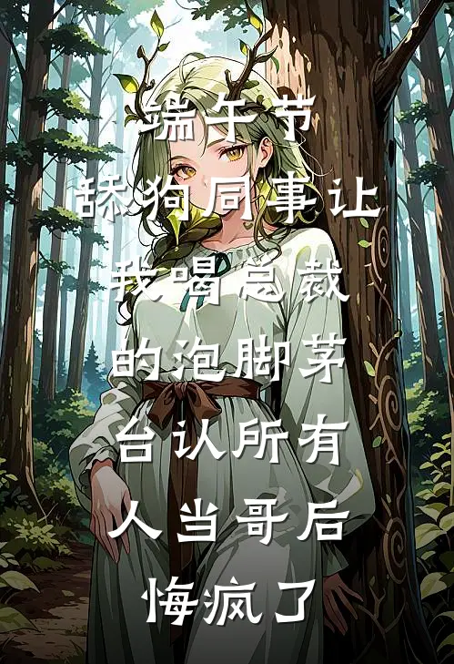 端午节，舔狗同事让我喝总裁的泡脚茅台认所有人当哥后，悔疯了