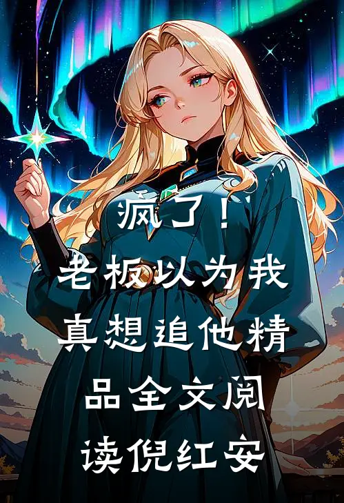 疯了！老板以为我真想追他精品全文阅读倪红安