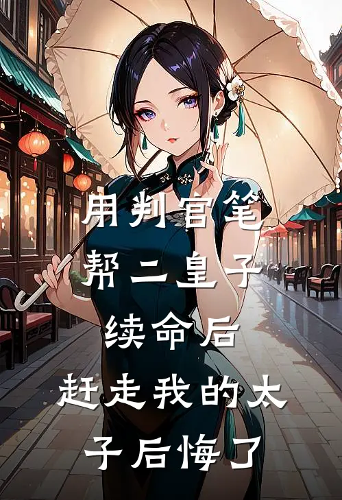 用判官笔帮二皇子续命后，赶走我的太子后悔了