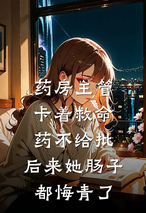 药房主管卡着救命药不给批，后来她肠子都悔青了