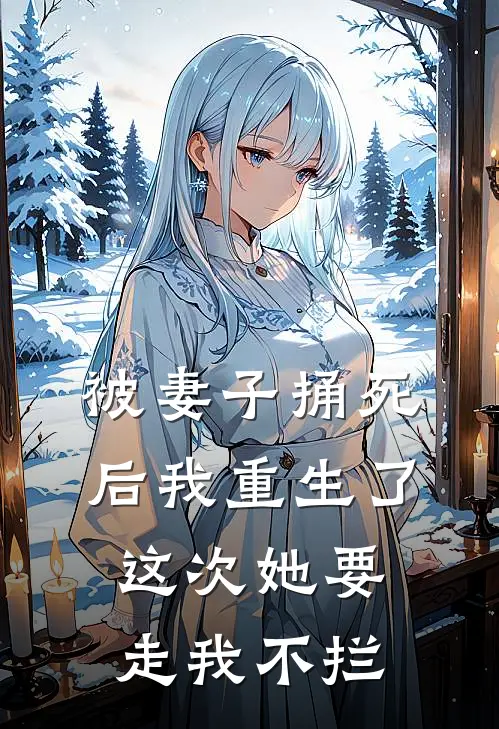 被妻子捅死后我重生了，这次她要走我不拦