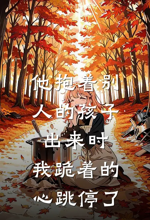 他抱着别人的孩子出来时，我跪着的心跳停了
