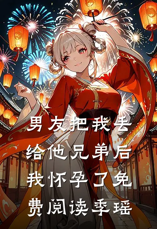 男友把我丢给他兄弟后，我怀孕了免费阅读季瑶