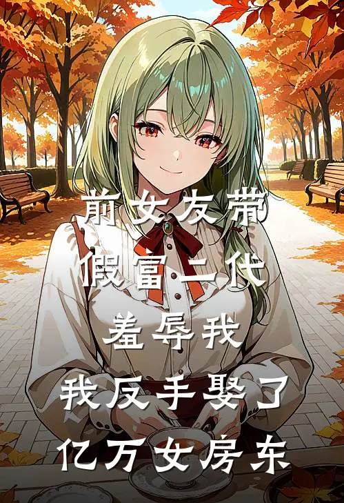 前女友带假富二代羞辱我，我反手娶了亿万女房东