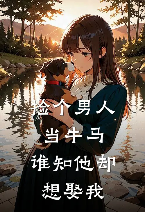 捡个男人当牛马，谁知他却想娶我
