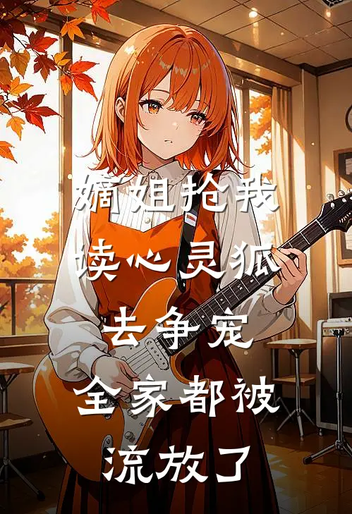 嫡姐抢我读心灵狐去争宠，全家都被流放了