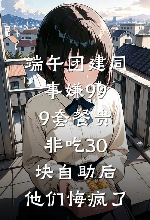 端午团建同事嫌999套餐贵非吃30块自助后，他们悔疯了