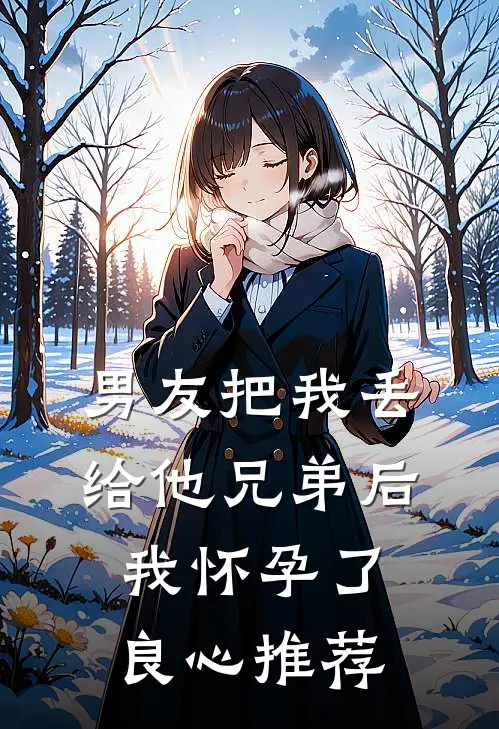 男友把我丢给他兄弟后，我怀孕了良心推荐
