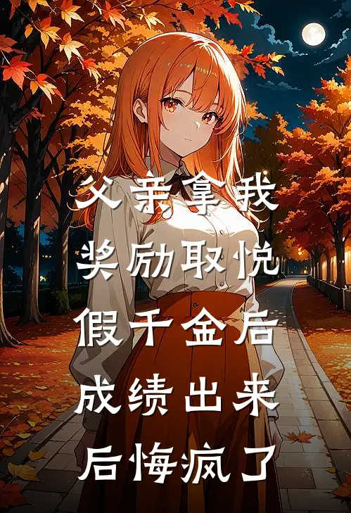 父亲拿我奖励取悦假千金后，成绩出来后悔疯了