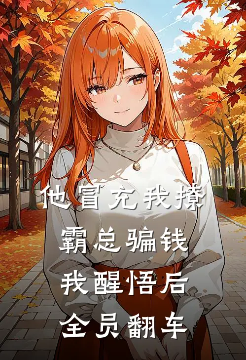 他冒充我撩霸总骗钱，我醒悟后全员翻车