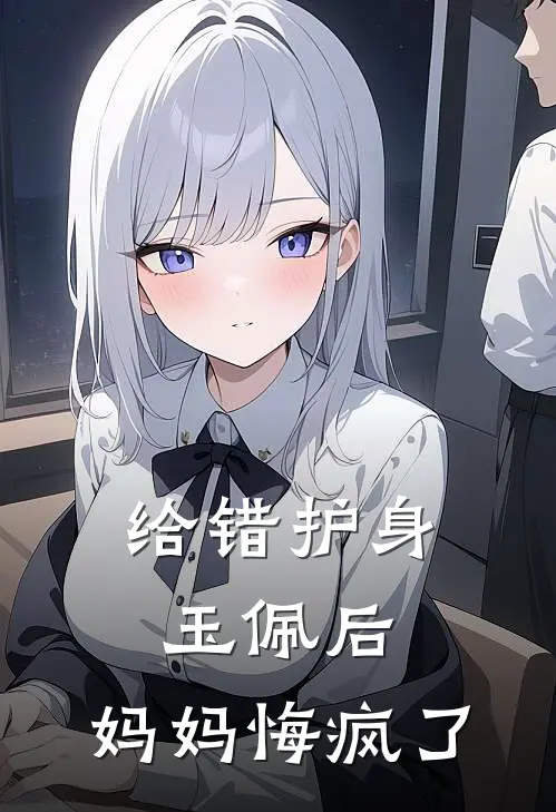 给错护身玉佩后，妈妈悔疯了