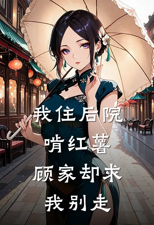 我住后院啃红薯，顾家却求我别走