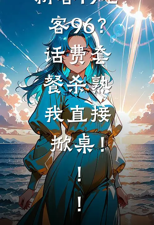 新客19老客96？话费套餐杀熟，我直接掀桌！！！