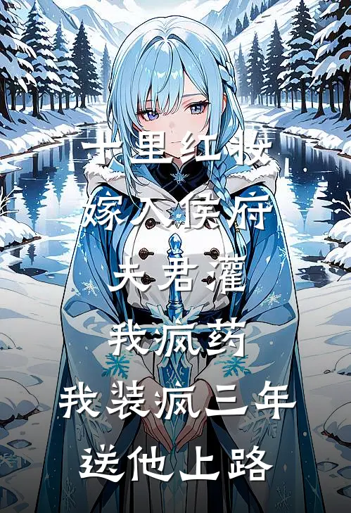 十里红妆嫁入侯府，夫君灌我疯药，我装疯三年送他上路
