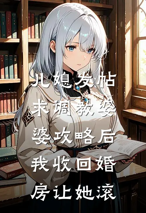 儿媳发帖求调教婆婆攻略后，我收回婚房让她滚