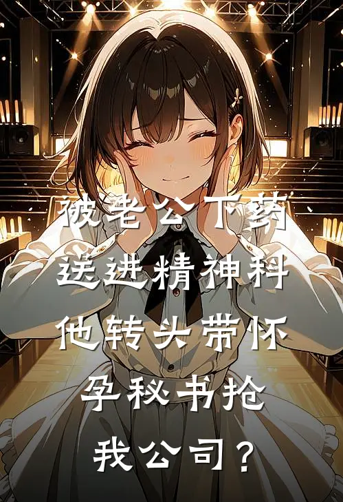 被老公下药送进精神科，他转头带怀孕秘书抢我公司？