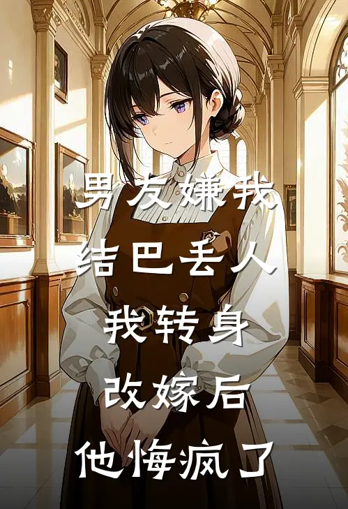 男友嫌我结巴丢人，我转身改嫁后，他悔疯了