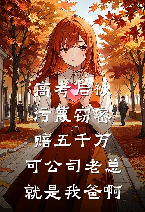 高考后被污蔑窃密赔五千万，可公司老总就是我爸啊