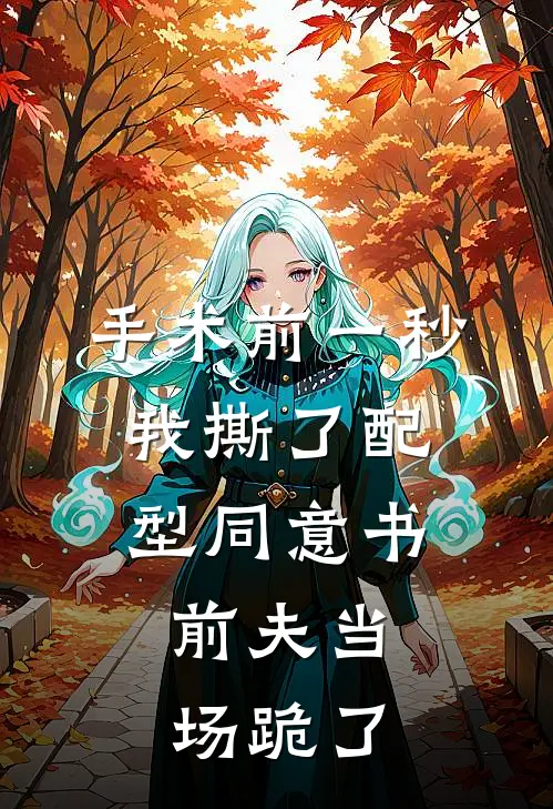 手术前一秒我撕了配型同意书，前夫当场跪了
