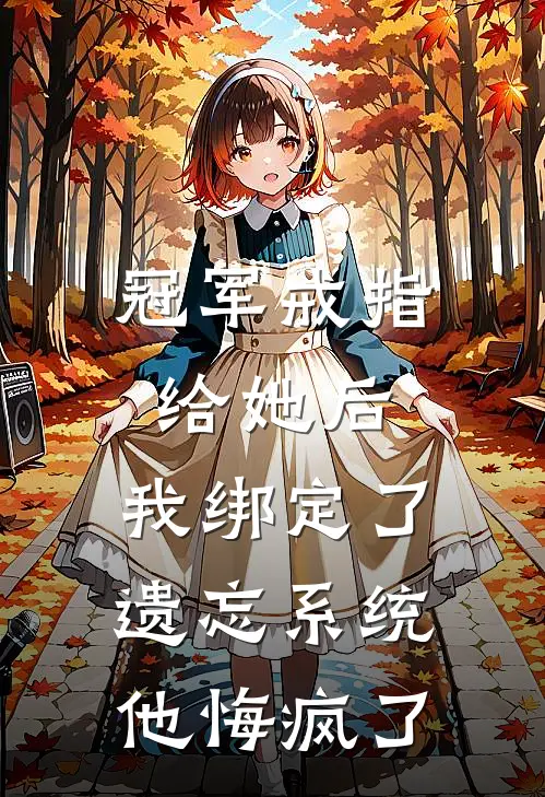 冠军戒指给她后，我绑定了遗忘系统他悔疯了