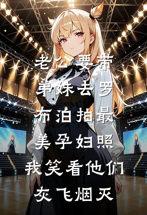 老公要带弟妹去罗布泊拍最美孕妇照，我笑看他们灰飞烟灭