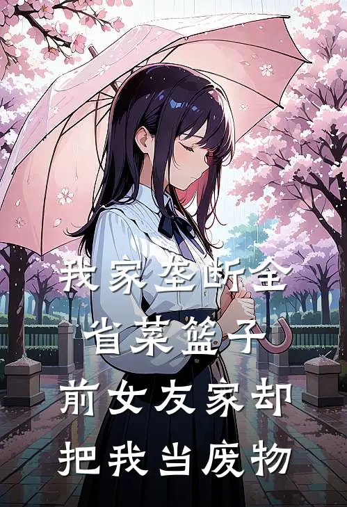 我家垄断全省菜篮子，前女友家却把我当废物
