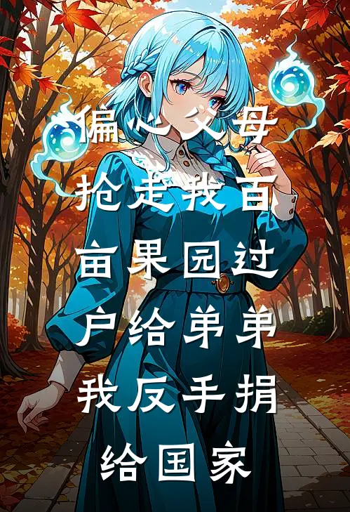 偏心父母抢走我百亩果园过户给弟弟，我反手捐给国家