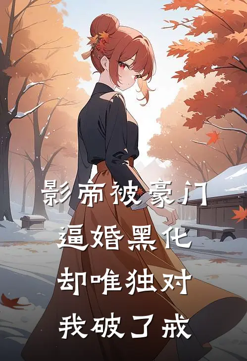 影帝被豪门逼婚黑化，却唯独对我破了戒
