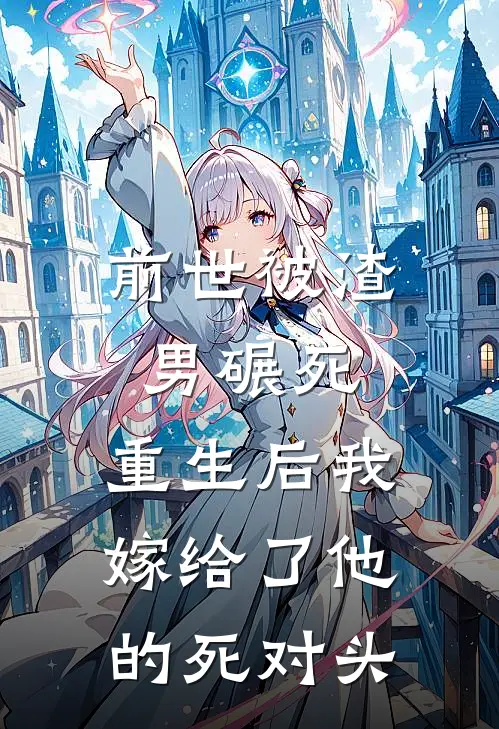 前世被渣男碾死，重生后我嫁给了他的死对头